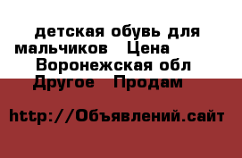 детская обувь для мальчиков › Цена ­ 500 - Воронежская обл. Другое » Продам   